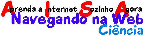 Aprenda a Internet Sozinho Agora - Navegando 
na Web - Cincia