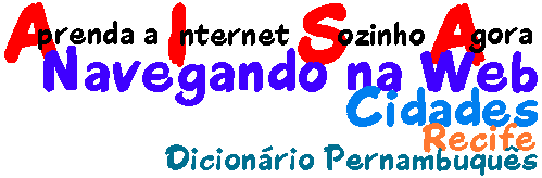 Aprenda a Internet Sozinho Agora - Navegando 
na Web - Cidades - Recife - Dicionrio Pernambuqus